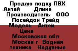 Продаю лодку ПВХ Антей-420 › Длина ­ 4 200 › Производитель ­ ООО Посейдон Трейд › Модель ­ Антей-420 › Цена ­ 84 420 - Московская обл., Москва г. Водная техника » Надувные лодки   . Московская обл.,Москва г.